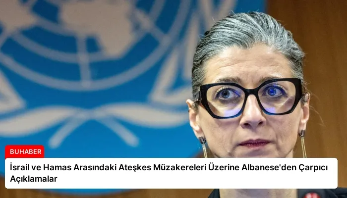 İsrail ve Hamas Arasındaki Ateşkes Müzakereleri Üzerine Albanese’den Çarpıcı Açıklamalar