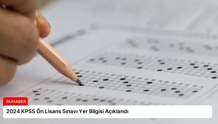 2024 KPSS Ön Lisans Sınavı Yer Bilgisi Açıklandı