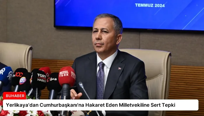 Yerlikaya’dan Cumhurbaşkanı’na Hakaret Eden Milletvekiline Sert Tepki