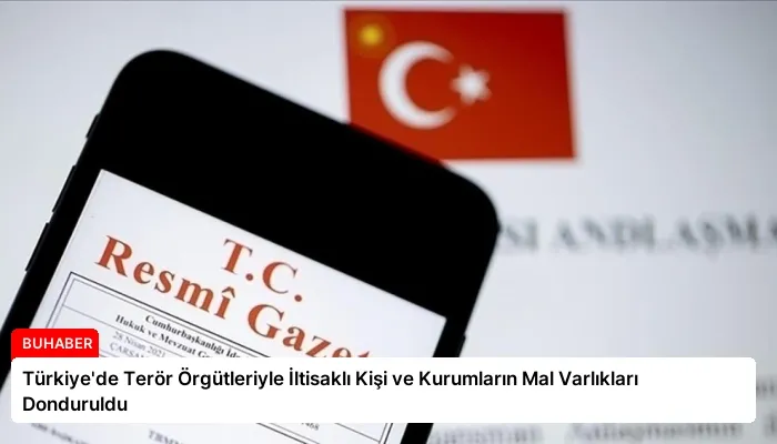 Türkiye’de Terör Örgütleriyle İltisaklı Kişi ve Kurumların Mal Varlıkları Donduruldu