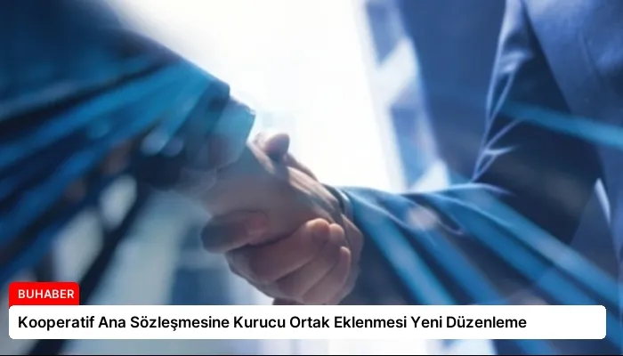 Kooperatif Ana Sözleşmesine Kurucu Ortak Eklenmesi Yeni Düzenleme