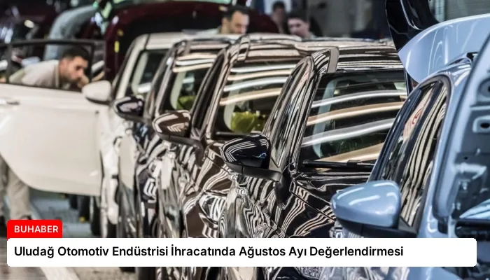 Uludağ Otomotiv Endüstrisi İhracatında Ağustos Ayı Değerlendirmesi