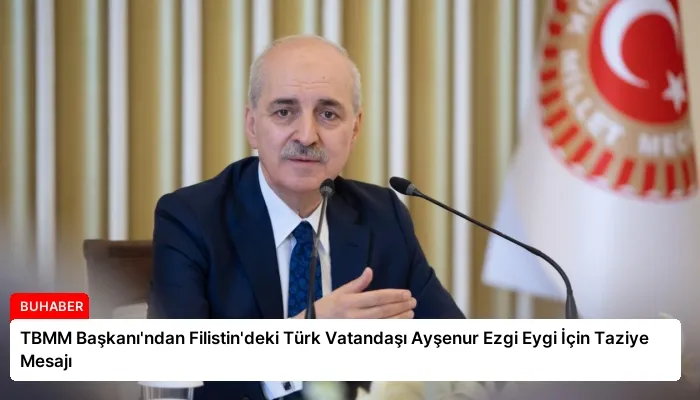 TBMM Başkanı’ndan Filistin’deki Türk Vatandaşı Ayşenur Ezgi Eygi İçin Taziye Mesajı