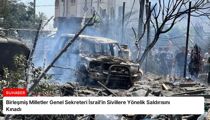 Birleşmiş Milletler Genel Sekreteri İsrail’in Sivillere Yönelik Saldırısını Kınadı