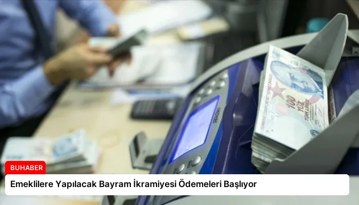 Emeklilere Yapılacak Bayram İkramiyesi Ödemeleri Başlıyor