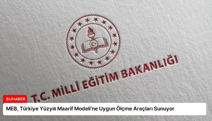 MEB, Türkiye Yüzyılı Maarif Modeli’ne Uygun Ölçme Araçları Sunuyor