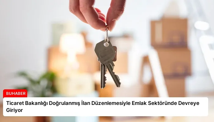 Ticaret Bakanlığı Doğrulanmış İlan Düzenlemesiyle Emlak Sektöründe Devreye Giriyor