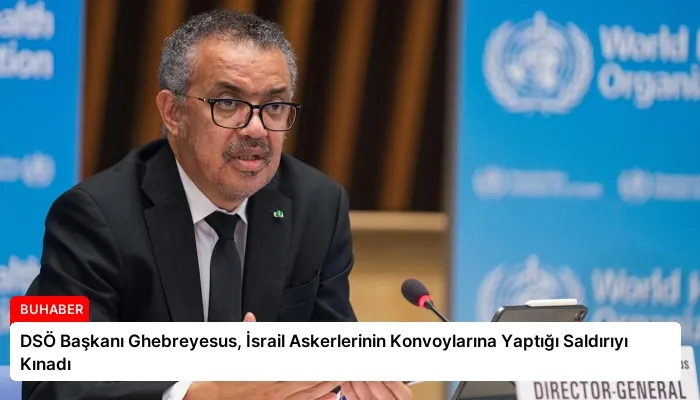 DSÖ Başkanı Ghebreyesus, İsrail Askerlerinin Konvoylarına Yaptığı Saldırıyı Kınadı