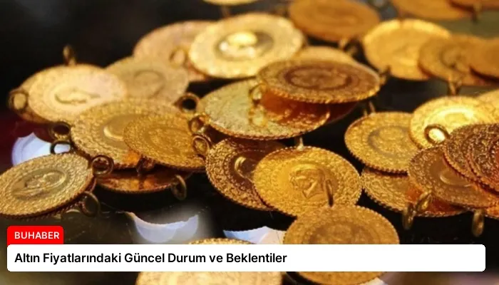 Altın Fiyatlarındaki Güncel Durum ve Beklentiler