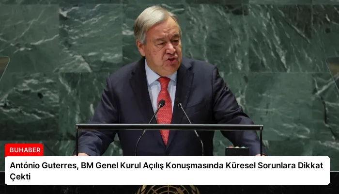 António Guterres, BM Genel Kurul Açılış Konuşmasında Küresel Sorunlara Dikkat Çekti