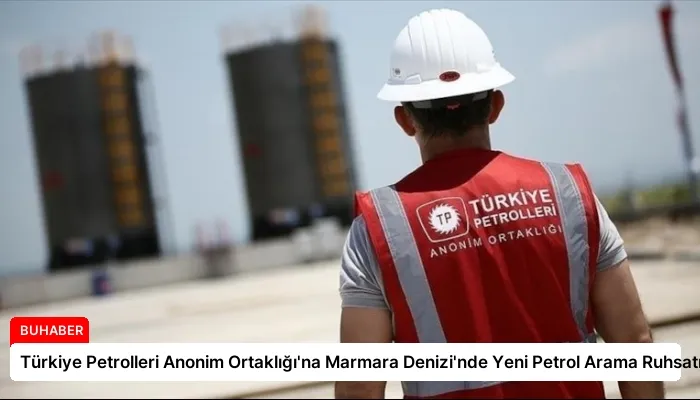 Türkiye Petrolleri Anonim Ortaklığı’na Marmara Denizi’nde Yeni Petrol Arama Ruhsatı