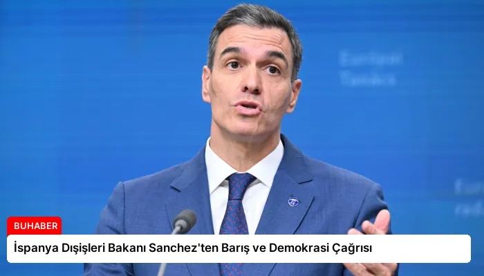 İspanya Dışişleri Bakanı Sanchez’ten Barış ve Demokrasi Çağrısı
