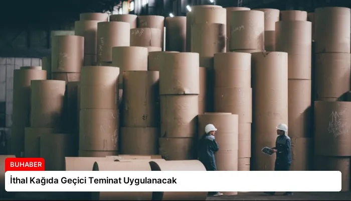 İthal Kağıda Geçici Teminat Uygulanacak