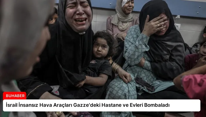 İsrail İnsansız Hava Araçları Gazze’deki Hastane ve Evleri Bombaladı