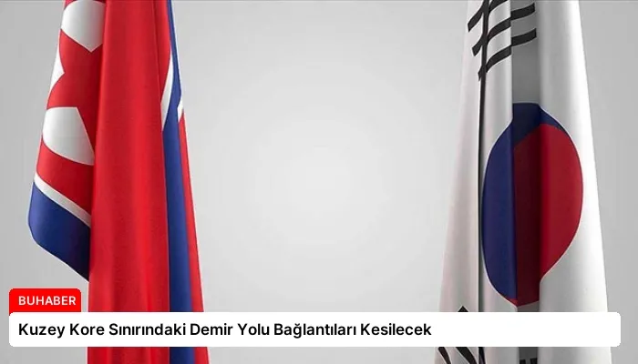 Kuzey Kore Sınırındaki Demir Yolu Bağlantıları Kesilecek