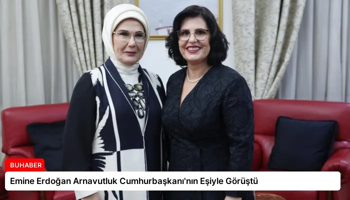 Emine Erdoğan Arnavutluk Cumhurbaşkanı’nın Eşiyle Görüştü