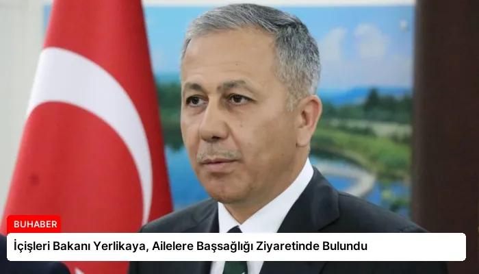 İçişleri Bakanı Yerlikaya, Ailelere Başsağlığı Ziyaretinde Bulundu