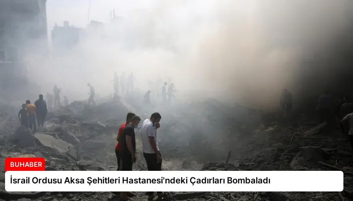 İsrail Ordusu Aksa Şehitleri Hastanesi’ndeki Çadırları Bombaladı