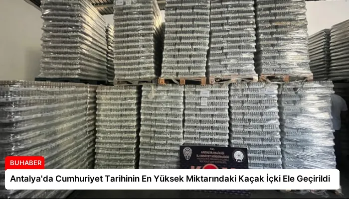 Antalya’da Cumhuriyet Tarihinin En Yüksek Miktarındaki Kaçak İçki Ele Geçirildi