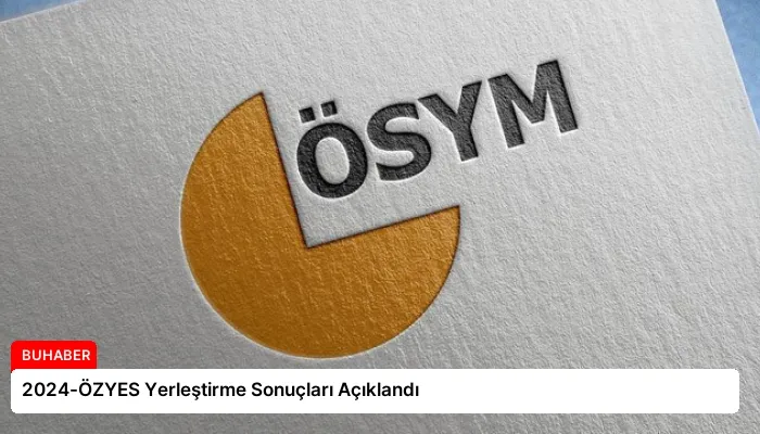 2024-ÖZYES Yerleştirme Sonuçları Açıklandı