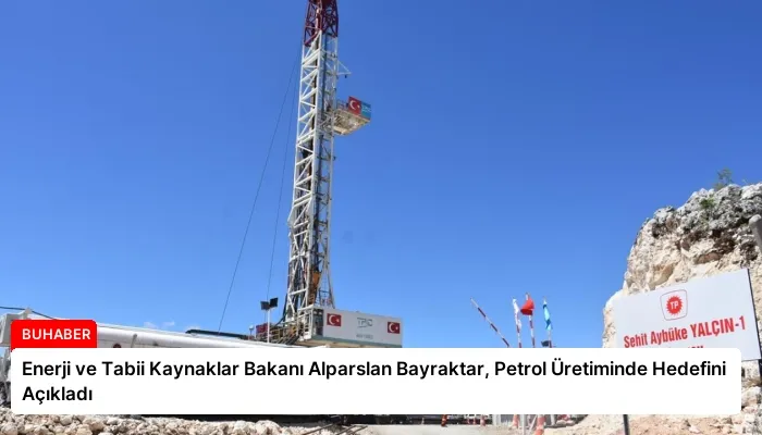 Enerji ve Tabii Kaynaklar Bakanı Alparslan Bayraktar, Petrol Üretiminde Hedefini Açıkladı