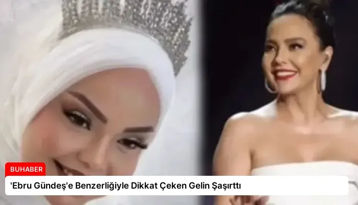 ‘Ebru Gündeş’e Benzerliğiyle Dikkat Çeken Gelin Şaşırttı