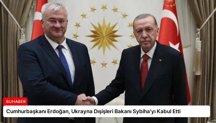 Cumhurbaşkanı Erdoğan, Ukrayna Dışişleri Bakanı Sybiha’yı Kabul Etti