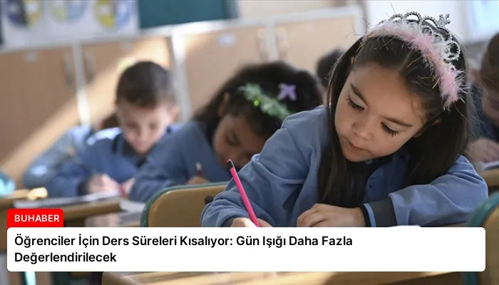 Öğrenciler İçin Ders Süreleri Kısalıyor: Gün Işığı Daha Fazla Değerlendirilecek