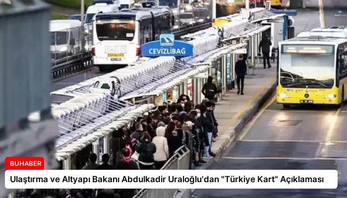 Ulaştırma ve Altyapı Bakanı Abdulkadir Uraloğlu’dan “Türkiye Kart” Açıklaması