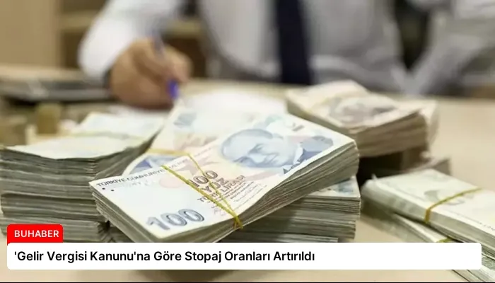 ‘Gelir Vergisi Kanunu’na Göre Stopaj Oranları Artırıldı