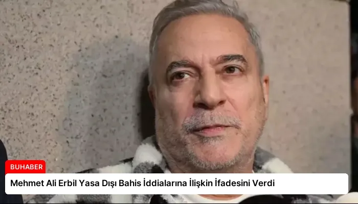 Mehmet Ali Erbil Yasa Dışı Bahis İddialarına İlişkin İfadesini Verdi