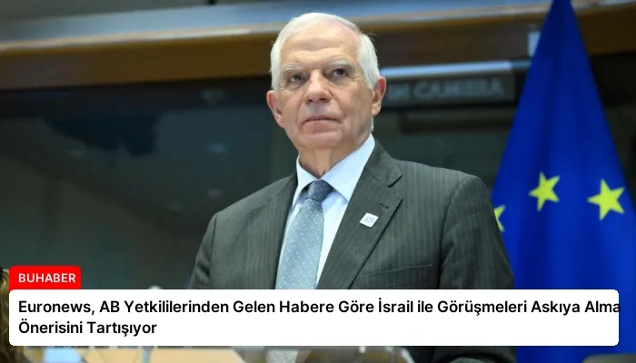 Euronews, AB Yetkililerinden Gelen Habere Göre İsrail ile Görüşmeleri Askıya Alma Önerisini Tartışıyor