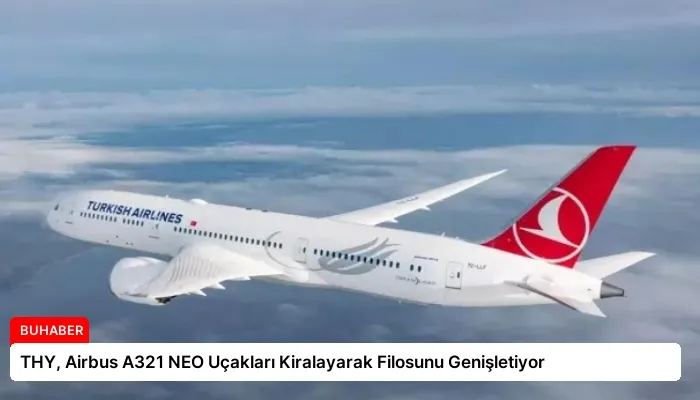 THY, Airbus A321 NEO Uçakları Kiralayarak Filosunu Genişletiyor