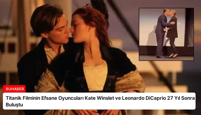 Titanik Filminin Efsane Oyuncuları Kate Winslet ve Leonardo DiCaprio 27 Yıl Sonra Buluştu
