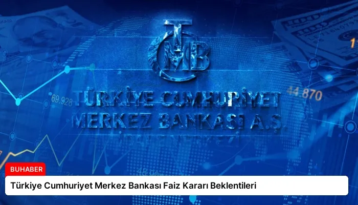 Türkiye Cumhuriyet Merkez Bankası Faiz Kararı Beklentileri