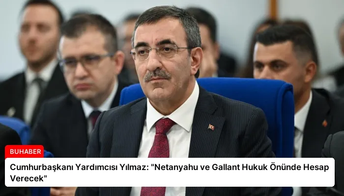 Cumhurbaşkanı Yardımcısı Yılmaz: “Netanyahu ve Gallant Hukuk Önünde Hesap Verecek”