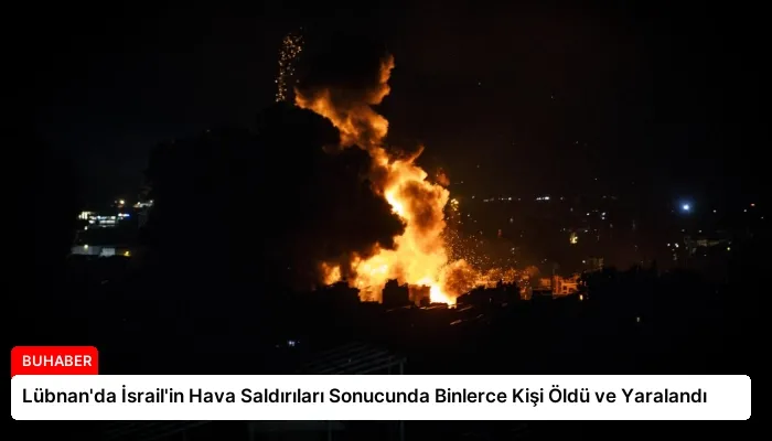 Lübnan’da İsrail’in Hava Saldırıları Sonucunda Binlerce Kişi Öldü ve Yaralandı