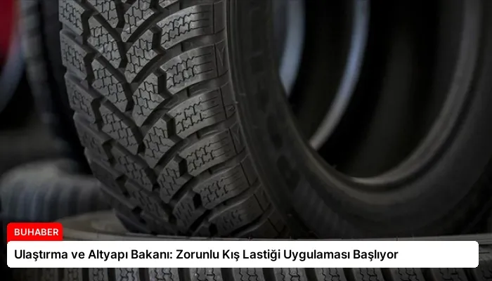 Ulaştırma ve Altyapı Bakanı: Zorunlu Kış Lastiği Uygulaması Başlıyor