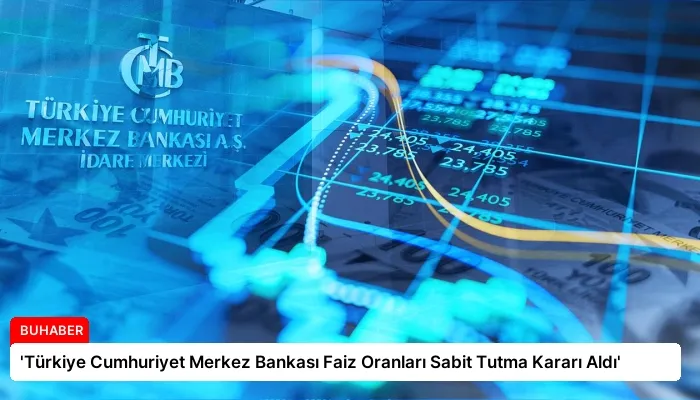 ‘Türkiye Cumhuriyet Merkez Bankası Faiz Oranları Sabit Tutma Kararı Aldı’