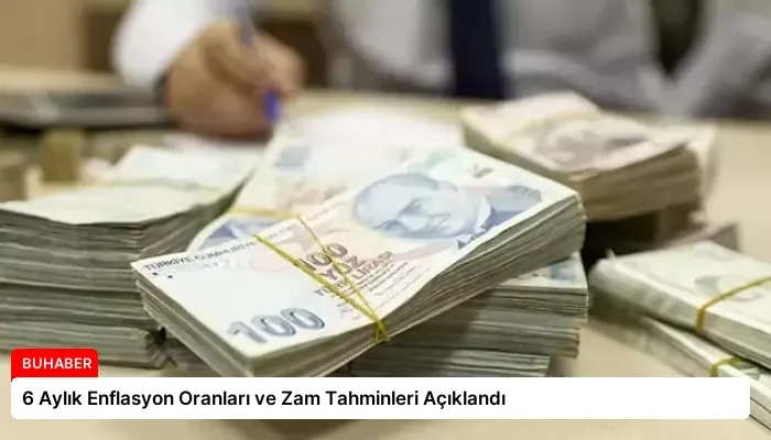 6 Aylık Enflasyon Oranları ve Zam Tahminleri Açıklandı