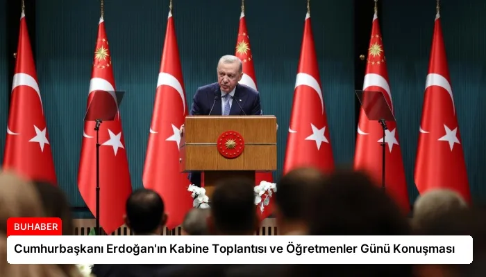 Cumhurbaşkanı Erdoğan’ın Kabine Toplantısı ve Öğretmenler Günü Konuşması