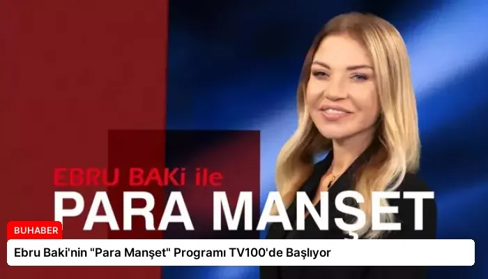 Ebru Baki’nin “Para Manşet” Programı TV100’de Başlıyor