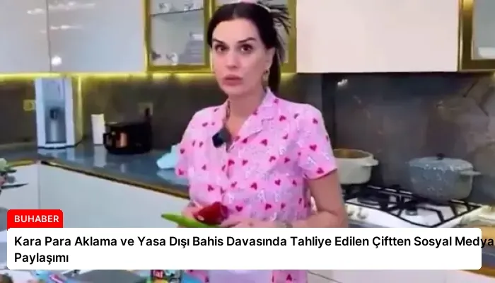 Kara Para Aklama ve Yasa Dışı Bahis Davasında Tahliye Edilen Çiftten Sosyal Medya Paylaşımı