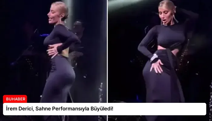 İrem Derici, Sahne Performansıyla Büyüledi!