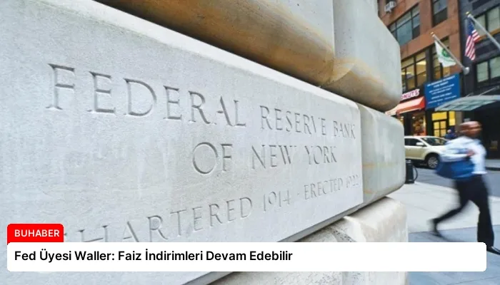 Fed Üyesi Waller: Faiz İndirimleri Devam Edebilir