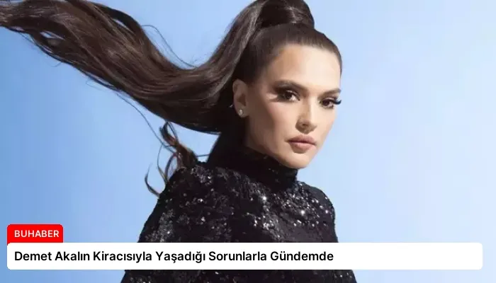 Demet Akalın Kiracısıyla Yaşadığı Sorunlarla Gündemde