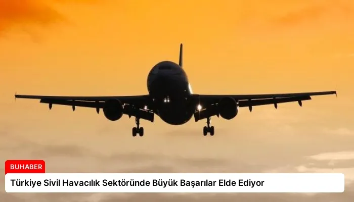 Türkiye Sivil Havacılık Sektöründe Büyük Başarılar Elde Ediyor