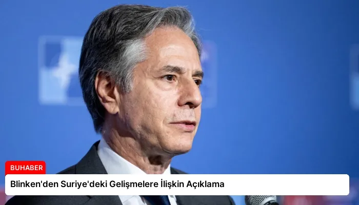 Blinken’den Suriye’deki Gelişmelere İlişkin Açıklama