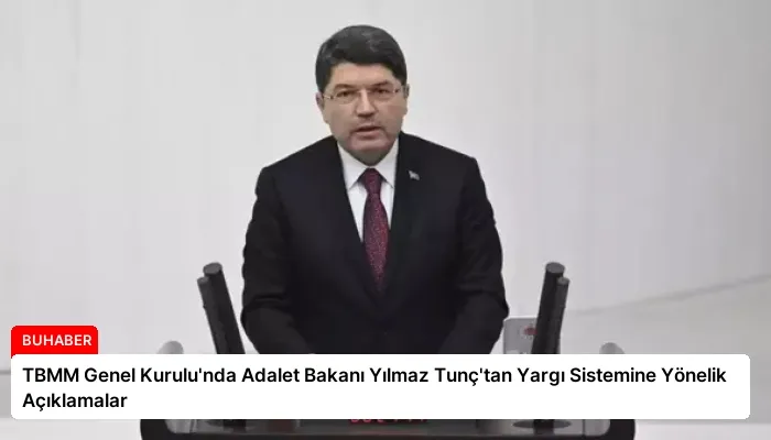 TBMM Genel Kurulu’nda Adalet Bakanı Yılmaz Tunç’tan Yargı Sistemine Yönelik Açıklamalar