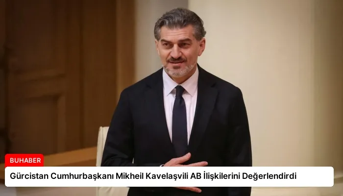 Gürcistan Cumhurbaşkanı Mikheil Kavelaşvili AB İlişkilerini Değerlendirdi